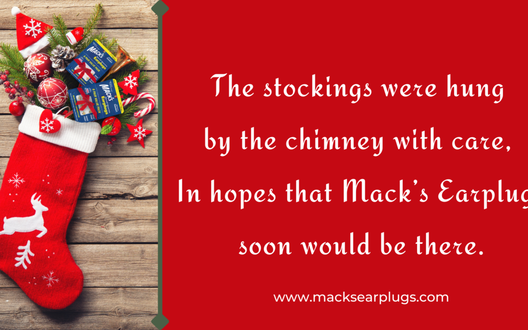 The stockings were hung by the chimney with care, In hopes that Mack’s® Earplugs soon would be there.